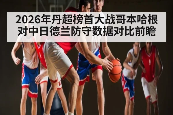 2026年丹超榜首大战哥本哈根对中日德兰防守数据对比前瞻
