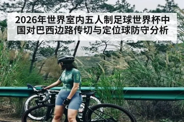 2026年世界室内五人制足球世界杯中国对巴西边路传切与定位球防守分析